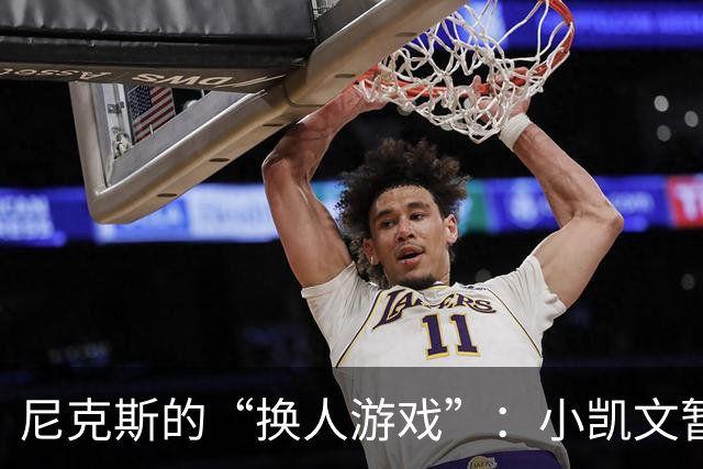 尼克斯的“换人游戏”：小凯文暂时下岗，克内克特上场！