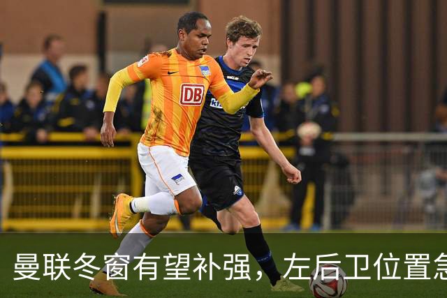 曼联冬窗有望补强，左后卫位置急需“英雄救急”！