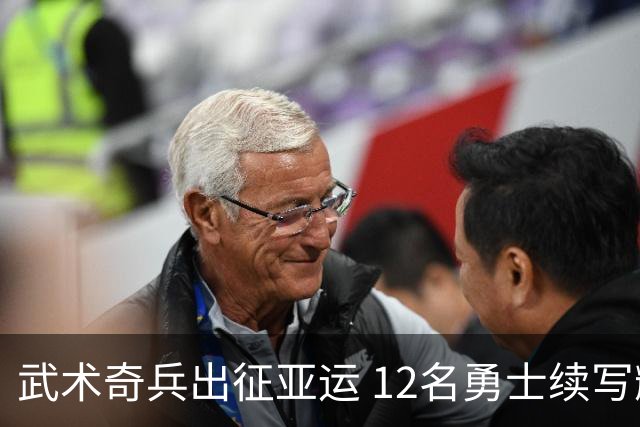 武术奇兵出征亚运 12名勇士续写辉煌传奇
